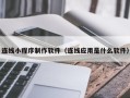 莘县连线小程序制作软件（连线应用是什么软件）