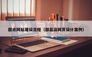 莘县甜点网站建设流程（甜品店网页设计案例）