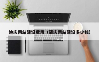 莘县迪庆网站建设费用（肇庆网站建设多少钱）