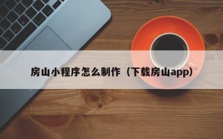 莘县房山小程序怎么制作（下载房山app）