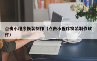 莘县点击小程序换装制作（点击小程序换装制作软件）