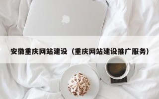 莘县安徽重庆网站建设（重庆网站建设推广服务）