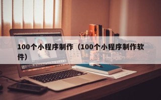 莘县100个小程序制作（100个小程序制作软件）