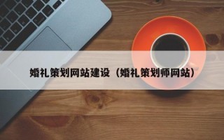 莘县婚礼策划网站建设（婚礼策划师网站）