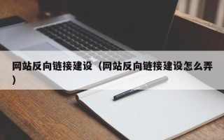 莘县网站反向链接建设（网站反向链接建设怎么弄）