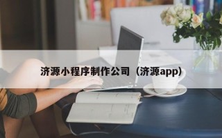 莘县济源小程序制作公司（济源app）